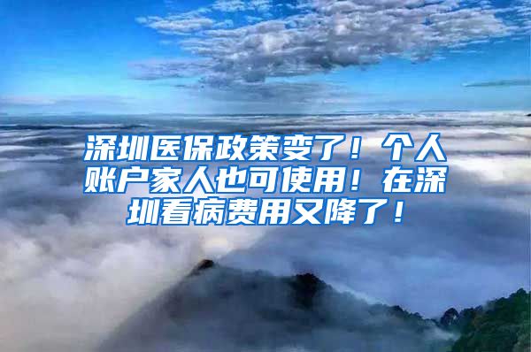 深圳医保政策变了！个人账户家人也可使用！在深圳看病费用又降了！