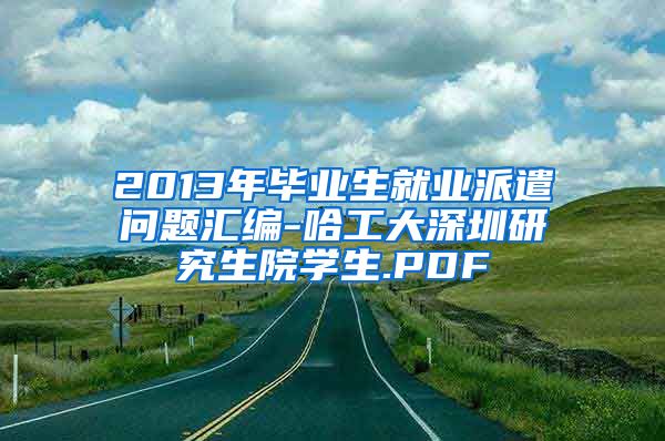 2013年毕业生就业派遣问题汇编-哈工大深圳研究生院学生.PDF