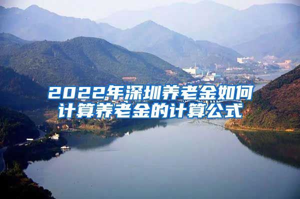 2022年深圳养老金如何计算养老金的计算公式