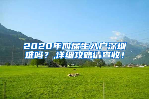 2020年应届生入户深圳难吗？,详细攻略请查收！