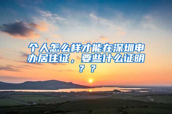 个人怎么样才能在深圳申办居住证，要些什么证明？？