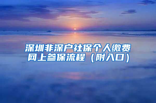 深圳非深户社保个人缴费网上参保流程（附入口）