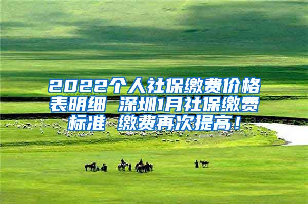 2022个人社保缴费价格表明细 深圳1月社保缴费标准 缴费再次提高！