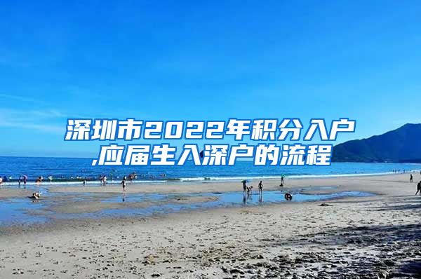 深圳市2022年积分入户,应届生入深户的流程