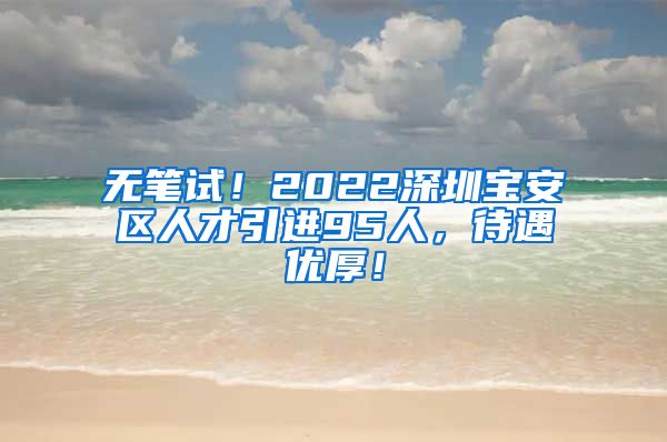 无笔试！2022深圳宝安区人才引进95人，待遇优厚！