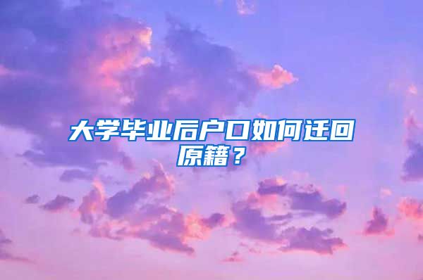 大学毕业后户口如何迁回原籍？