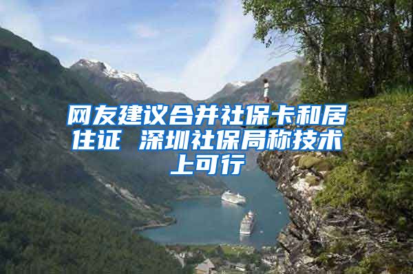 网友建议合并社保卡和居住证 深圳社保局称技术上可行