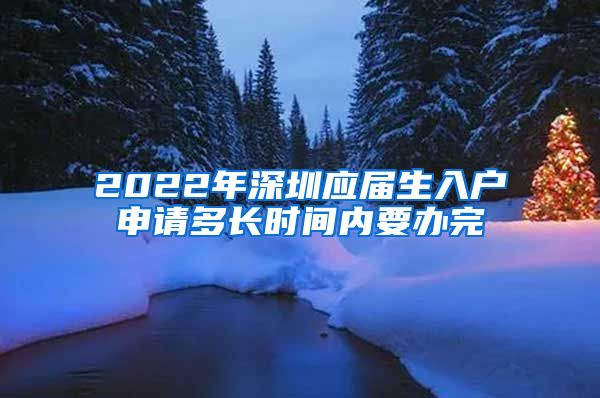 2022年深圳应届生入户申请多长时间内要办完