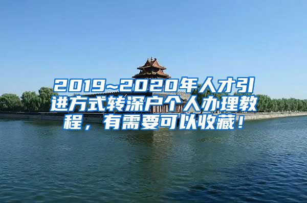 2019~2020年人才引进方式转深户个人办理教程，有需要可以收藏！