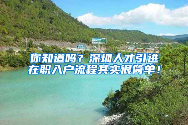 你知道吗？深圳人才引进在职入户流程其实很简单！