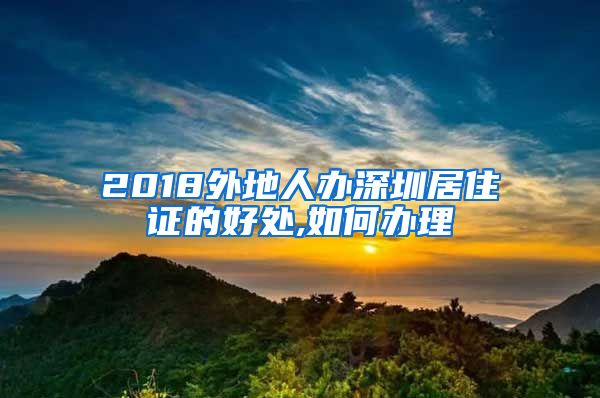 2018外地人办深圳居住证的好处,如何办理