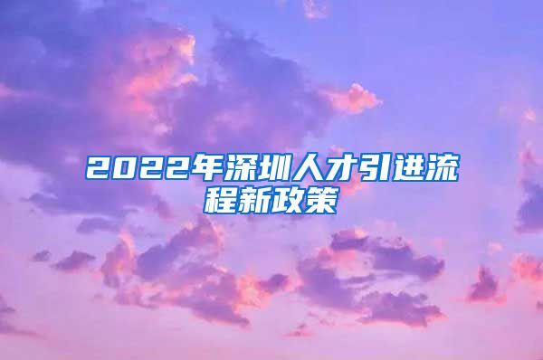 2022年深圳人才引进流程新政策