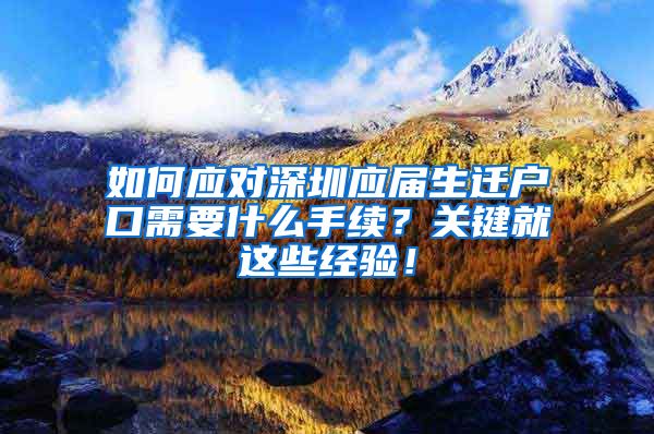 如何应对深圳应届生迁户口需要什么手续？关键就这些经验！