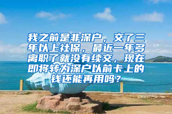 我之前是非深户，交了三年以上社保，最近一年多离职了就没有续交，现在即将转为深户以前卡上的钱还能再用吗？