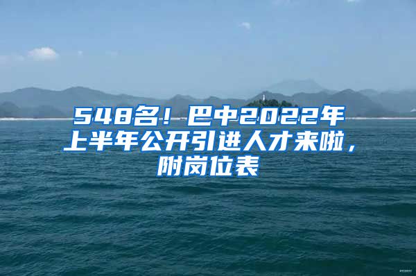 548名！巴中2022年上半年公开引进人才来啦，附岗位表