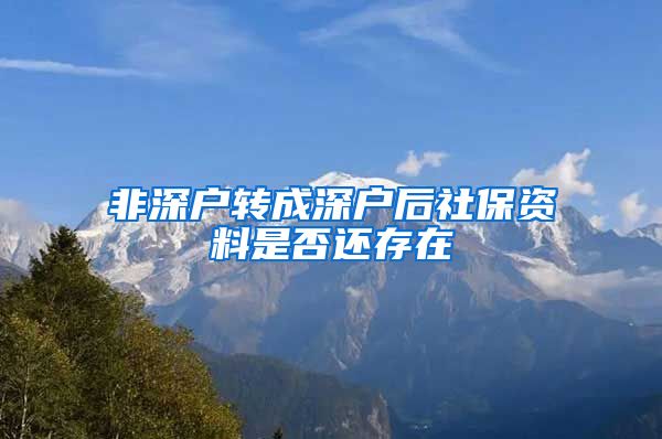 非深户转成深户后社保资料是否还存在