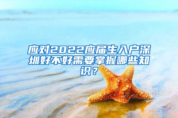 应对2022应届生入户深圳好不好需要掌握哪些知识？