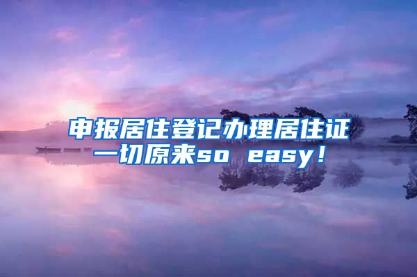 申报居住登记办理居住证一切原来so easy！