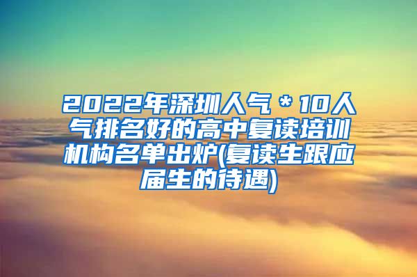 2022年深圳人气＊10人气排名好的高中复读培训机构名单出炉(复读生跟应届生的待遇)