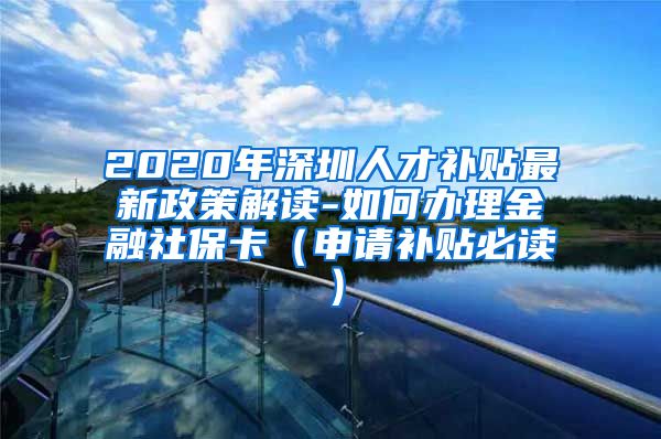 2020年深圳人才补贴最新政策解读-如何办理金融社保卡（申请补贴必读）