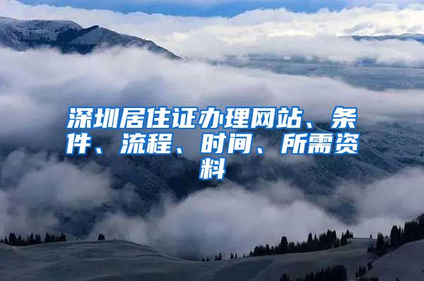 深圳居住证办理网站、条件、流程、时间、所需资料