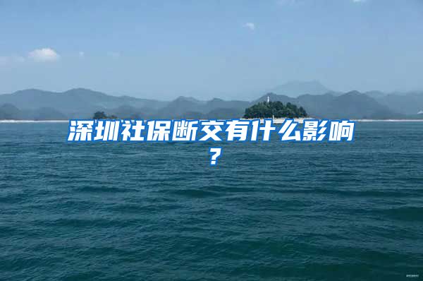 深圳社保断交有什么影响？