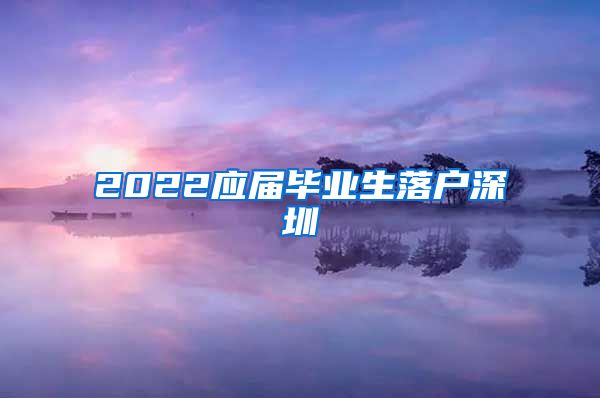 2022应届毕业生落户深圳