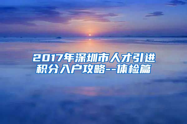 2017年深圳市人才引进积分入户攻略--体检篇