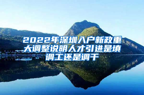 2022年深圳入户新政重大调整说明人才引进是填调工还是调干