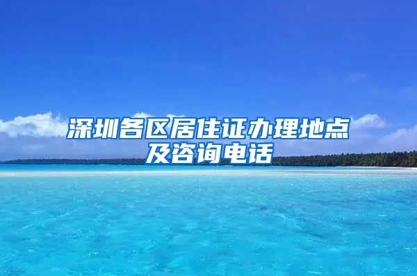 深圳各区居住证办理地点及咨询电话