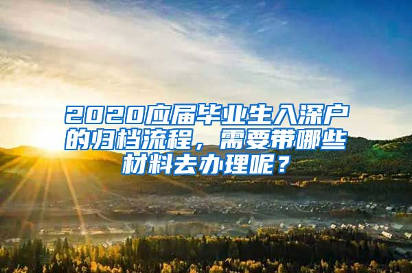 2020应届毕业生入深户的归档流程，需要带哪些材料去办理呢？