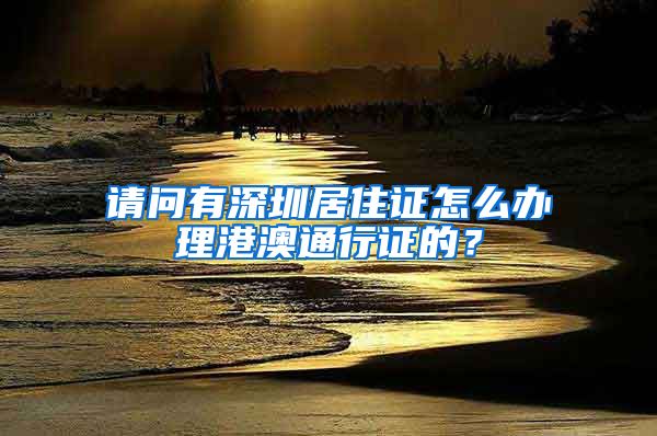 请问有深圳居住证怎么办理港澳通行证的？