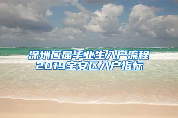 深圳应届毕业生入户流程2019宝安区入户指标