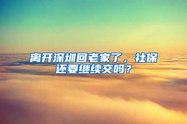 离开深圳回老家了，社保还要继续交吗？