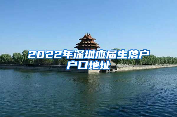 2022年深圳应届生落户户口地址