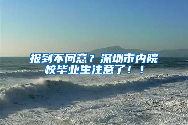 报到不同意？深圳市内院校毕业生注意了！！