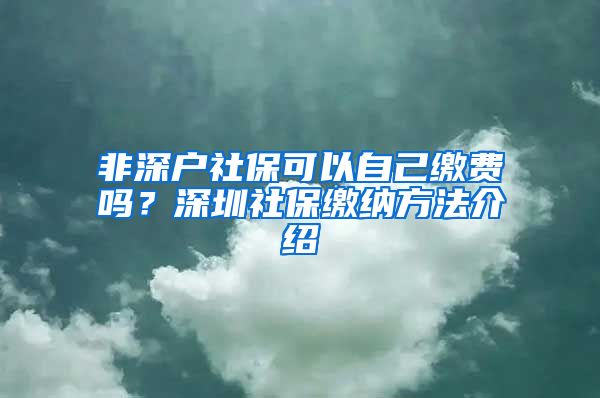 非深户社保可以自己缴费吗？深圳社保缴纳方法介绍