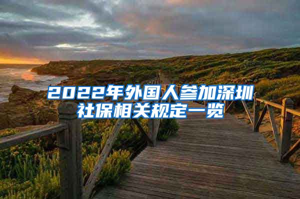 2022年外国人参加深圳社保相关规定一览