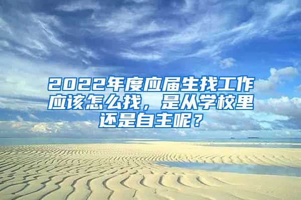 2022年度应届生找工作应该怎么找，是从学校里还是自主呢？