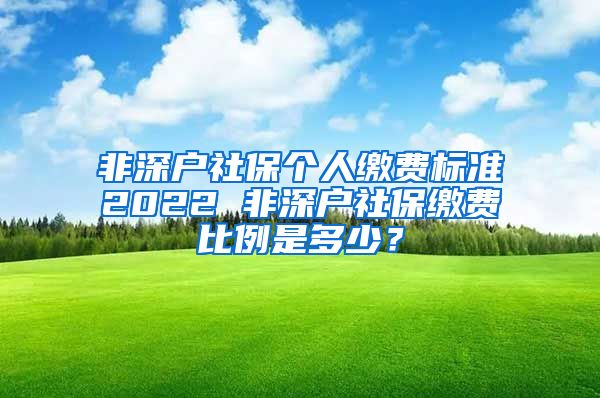 非深户社保个人缴费标准2022 非深户社保缴费比例是多少？