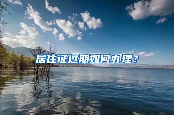 居住证过期如何办理？