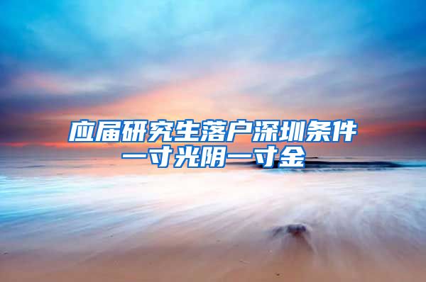 应届研究生落户深圳条件一寸光阴一寸金