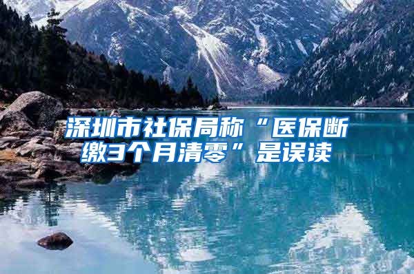 深圳市社保局称“医保断缴3个月清零”是误读