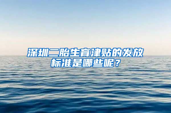 深圳二胎生育津贴的发放标准是哪些呢？