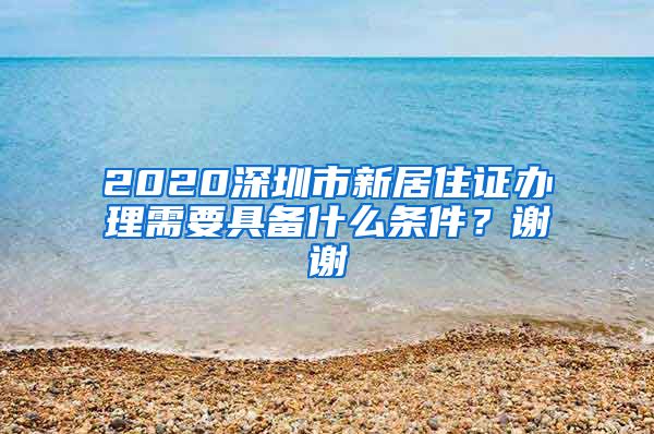 2020深圳市新居住证办理需要具备什么条件？谢谢