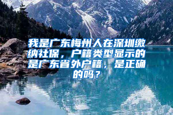 我是广东梅州人在深圳缴纳社保，户籍类型显示的是广东省外户籍，是正确的吗？