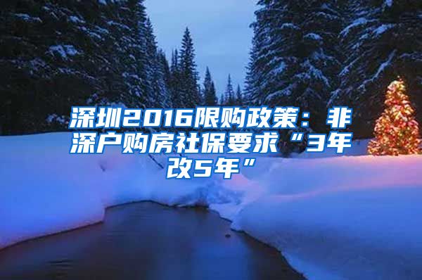 深圳2016限购政策：非深户购房社保要求“3年改5年”