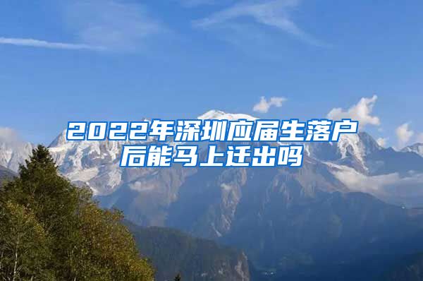 2022年深圳应届生落户后能马上迁出吗