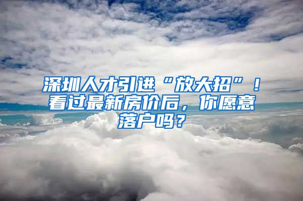 深圳人才引进“放大招”！看过最新房价后，你愿意落户吗？