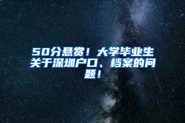 50分悬赏！大学毕业生关于深圳户口、档案的问题！